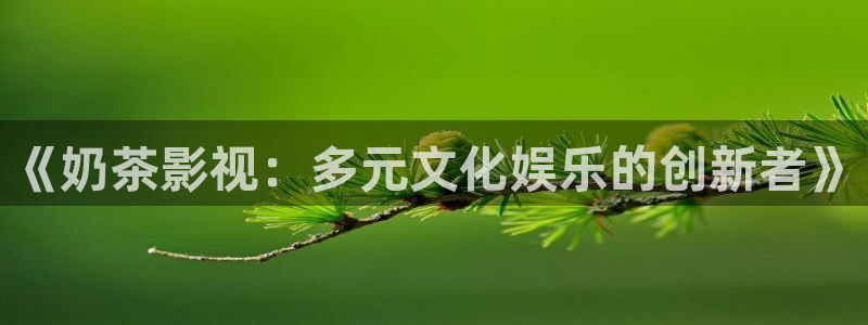 四虎影视影视库：《奶茶影视：多元文化娱乐的创新者》