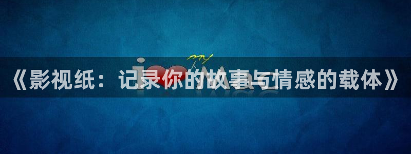 四虎影视 下载：《影视纸：记录你的故事与情感的载体》