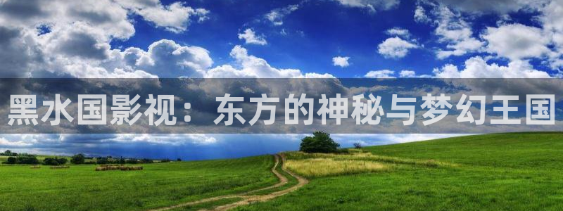 四虎影院永久：黑水国影视：东方的神秘与梦幻王国